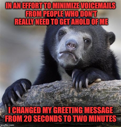 So far it's working | IN AN EFFORT TO MINIMIZE VOICEMAILS FROM PEOPLE WHO DON'T REALLY NEED TO GET AHOLD OF ME; I CHANGED MY GREETING MESSAGE FROM 20 SECONDS TO TWO MINUTES | image tagged in memes,confession bear | made w/ Imgflip meme maker