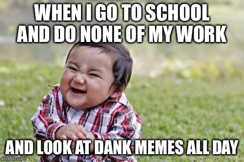 Evil Toddler | WHEN I GO TO SCHOOL AND DO NONE OF MY WORK; AND LOOK AT DANK MEMES ALL DAY | image tagged in memes,evil toddler | made w/ Imgflip meme maker