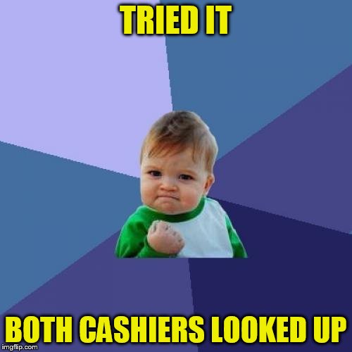 Success Kid Meme | TRIED IT BOTH CASHIERS LOOKED UP | image tagged in memes,success kid | made w/ Imgflip meme maker