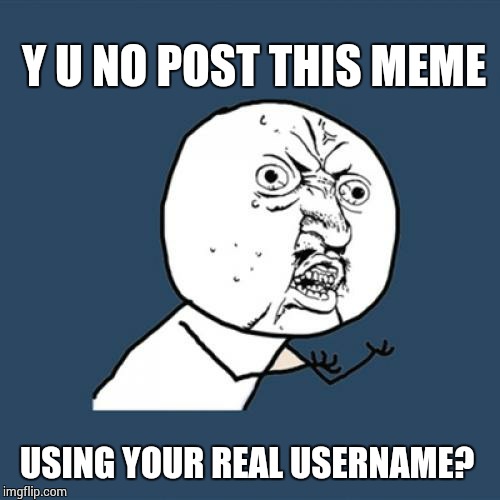 Y U No Meme | Y U NO POST THIS MEME USING YOUR REAL USERNAME? | image tagged in memes,y u no | made w/ Imgflip meme maker