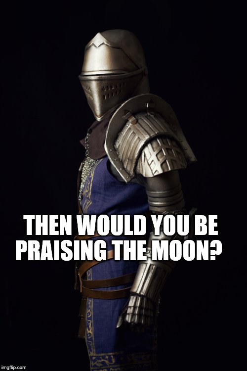 THEN WOULD YOU BE PRAISING THE MOON? | made w/ Imgflip meme maker