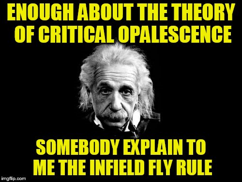 A TammyFaye dad idea | ENOUGH ABOUT THE THEORY OF CRITICAL OPALESCENCE; SOMEBODY EXPLAIN TO ME THE INFIELD FLY RULE | image tagged in memes,albert einstein 1 | made w/ Imgflip meme maker