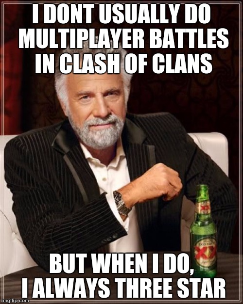 The Most Interesting Man In The World | I DONT USUALLY DO MULTIPLAYER BATTLES IN CLASH OF CLANS; BUT WHEN I DO, I ALWAYS THREE STAR | image tagged in memes,the most interesting man in the world | made w/ Imgflip meme maker