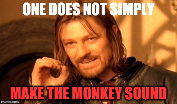 One Does Not Simply | ONE DOES NOT SIMPLY; MAKE THE MONKEY SOUND | image tagged in memes,one does not simply | made w/ Imgflip meme maker