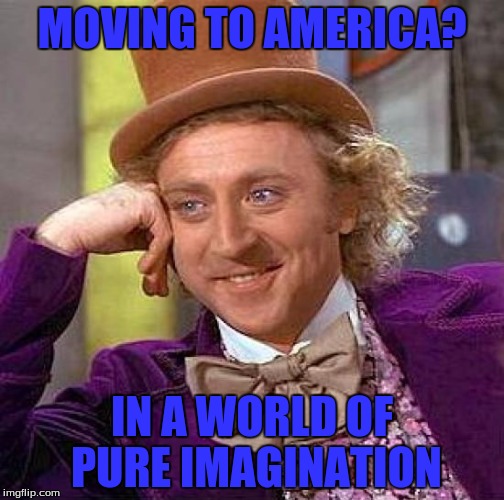 Creepy Condescending Wonka | MOVING TO AMERICA? IN A WORLD OF PURE IMAGINATION | image tagged in memes,creepy condescending wonka | made w/ Imgflip meme maker