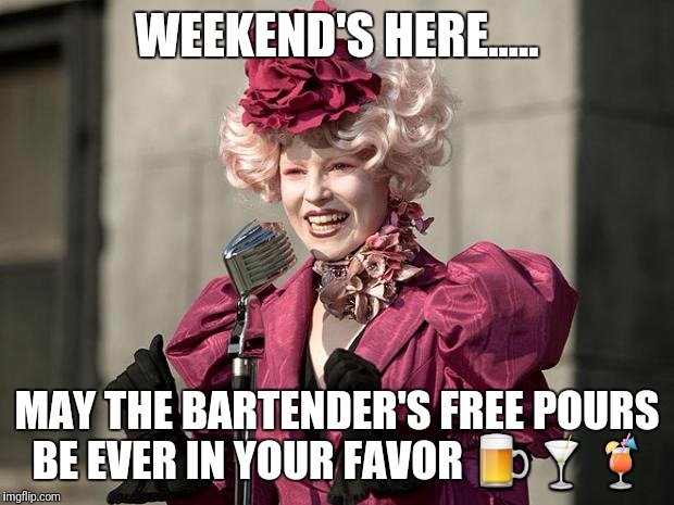 hunger games | WEEKEND'S HERE..... MAY THE BARTENDER'S FREE POURS BE EVER IN YOUR FAVOR 🍺🍸🍹 | image tagged in hunger games | made w/ Imgflip meme maker