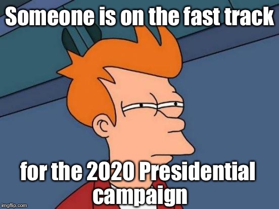 Futurama Fry Meme | Someone is on the fast track for the 2020 Presidential campaign | image tagged in memes,futurama fry | made w/ Imgflip meme maker