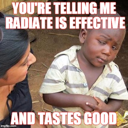 Third World Skeptical Kid Meme | YOU'RE TELLING ME RADIATE IS EFFECTIVE; AND TASTES GOOD | image tagged in memes,third world skeptical kid | made w/ Imgflip meme maker