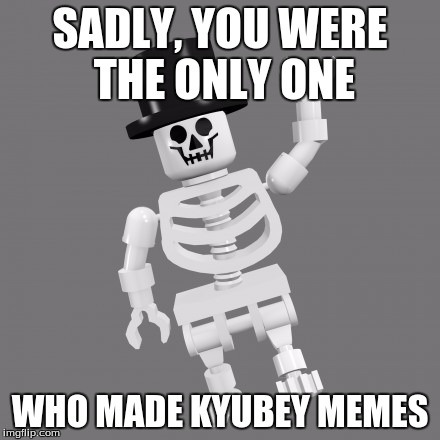 SADLY, YOU WERE THE ONLY ONE WHO MADE KYUBEY MEMES | made w/ Imgflip meme maker