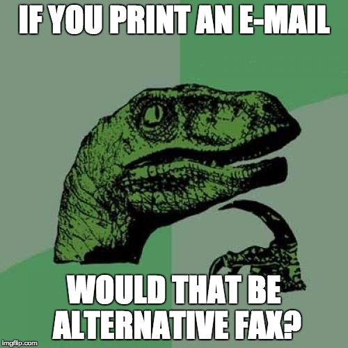 Philosoraptor | IF YOU PRINT AN E-MAIL; WOULD THAT BE ALTERNATIVE FAX? | image tagged in memes,philosoraptor | made w/ Imgflip meme maker