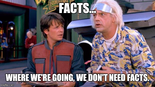 Back to the Future | FACTS... WHERE WE'RE GOING, WE DON'T NEED FACTS. | image tagged in back to the future | made w/ Imgflip meme maker