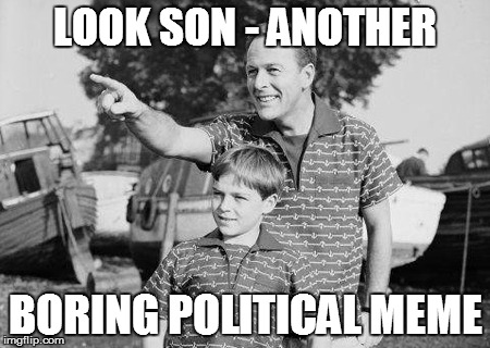 LOOK SON - ANOTHER BORING POLITICAL MEME | made w/ Imgflip meme maker