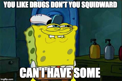 Don't You Squidward | YOU LIKE DRUGS DON'T YOU SQUIDWARD; CAN I HAVE SOME | image tagged in memes,dont you squidward | made w/ Imgflip meme maker