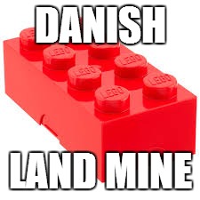 Danish land mine. | DANISH; LAND MINE | image tagged in memes | made w/ Imgflip meme maker