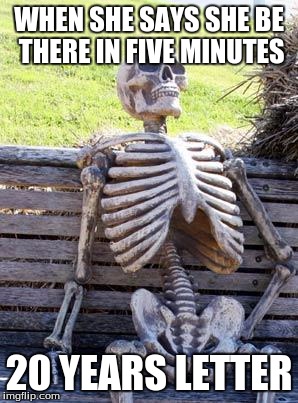 Waiting Skeleton Meme | WHEN SHE SAYS SHE BE THERE IN FIVE MINUTES; 20 YEARS LETTER | image tagged in memes,waiting skeleton | made w/ Imgflip meme maker