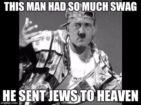 Swaghitler | THIS MAN HAD SO MUCH SWAG; HE SENT JEWS TO HEAVEN | image tagged in swaghitler | made w/ Imgflip meme maker