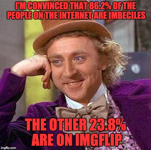 Creepy Condescending Wonka Meme | I'M CONVINCED THAT 86.2% OF THE PEOPLE ON THE INTERNET ARE IMBECILES THE OTHER 23.8% ARE ON IMGFLIP | image tagged in memes,creepy condescending wonka | made w/ Imgflip meme maker