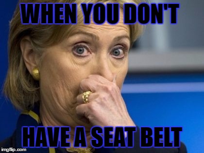 Hillary hold nose | WHEN YOU DON'T; HAVE A SEAT BELT | image tagged in hillary hold nose | made w/ Imgflip meme maker