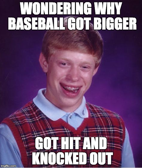 Bad Luck Brian | WONDERING WHY BASEBALL GOT BIGGER; GOT HIT AND KNOCKED OUT | image tagged in memes,bad luck brian | made w/ Imgflip meme maker