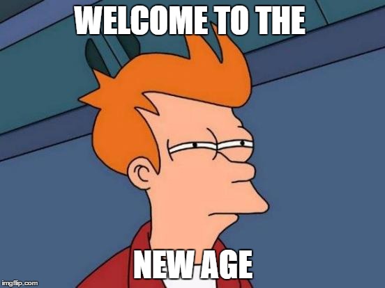 Futurama Fry | WELCOME TO THE; NEW AGE | image tagged in memes,futurama fry | made w/ Imgflip meme maker