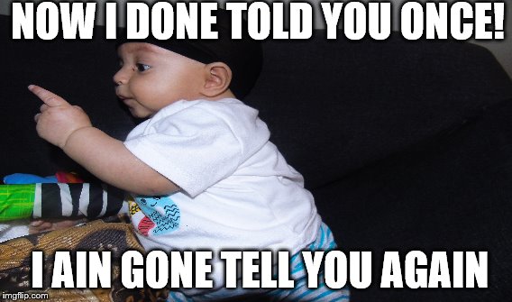 NOW I DONE TOLD YOU ONCE! I AIN GONE TELL YOU AGAIN | image tagged in baby,in charge | made w/ Imgflip meme maker