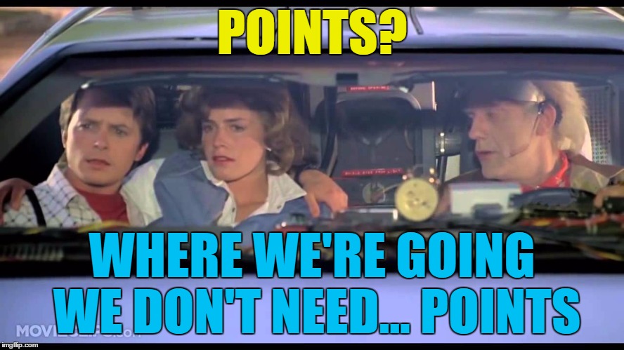 POINTS? WHERE WE'RE GOING WE DON'T NEED... POINTS | made w/ Imgflip meme maker