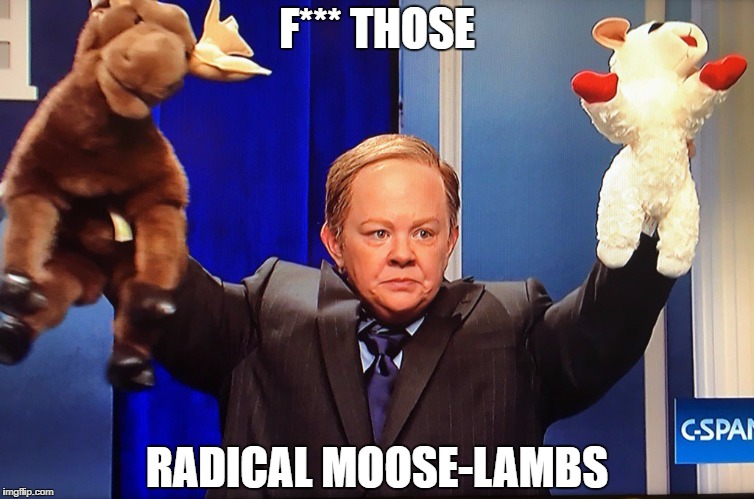 F*** THOSE; RADICAL MOOSE-LAMBS | image tagged in moose,lambs,trump,spicer | made w/ Imgflip meme maker