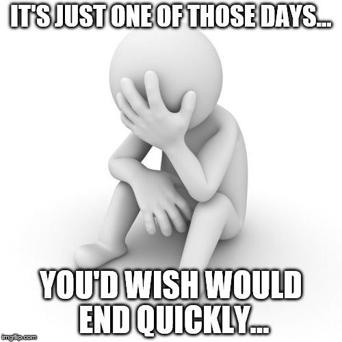 Depressed Stickman | IT'S JUST ONE OF THOSE DAYS... YOU'D WISH WOULD END QUICKLY... | image tagged in depressed stickman | made w/ Imgflip meme maker