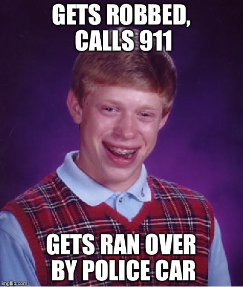 Bad Luck Brian Meme | GETS ROBBED, CALLS 911; GETS RAN OVER BY POLICE CAR | image tagged in memes,bad luck brian | made w/ Imgflip meme maker