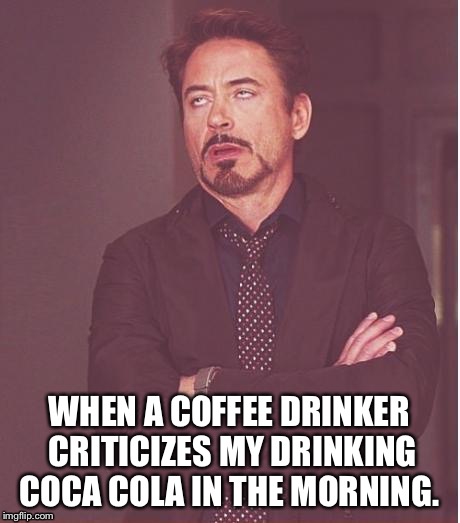 Face You Make Robert Downey Jr | WHEN A COFFEE DRINKER CRITICIZES MY DRINKING COCA COLA IN THE MORNING. | image tagged in memes,face you make robert downey jr | made w/ Imgflip meme maker