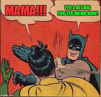 Batman Slapping Robin Meme | MAMA!!! YER A BIT BIG FOR YER MAMA NOW! | image tagged in memes,batman slapping robin | made w/ Imgflip meme maker