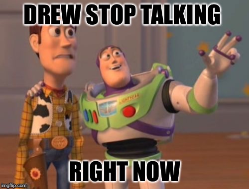 X, X Everywhere Meme | DREW STOP TALKING; RIGHT NOW | image tagged in memes,x x everywhere | made w/ Imgflip meme maker