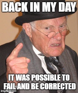 How times have changed | BACK IN MY DAY; IT WAS POSSIBLE TO FAIL AND BE CORRECTED | image tagged in memes,back in my day,snowflakes | made w/ Imgflip meme maker