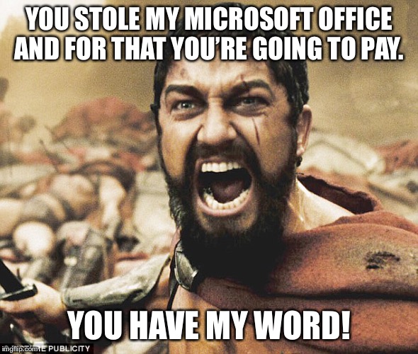 YOU STOLE MY MICROSOFT OFFICE AND FOR THAT YOU’RE GOING TO PAY. YOU HAVE MY WORD! | image tagged in funny memes,comedy,microsoft word | made w/ Imgflip meme maker
