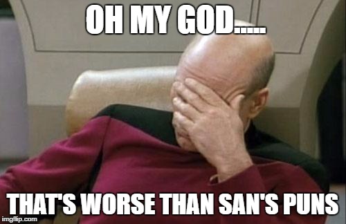 Captain Picard Facepalm Meme | OH MY GOD..... THAT'S WORSE THAN SAN'S PUNS | image tagged in memes,captain picard facepalm | made w/ Imgflip meme maker