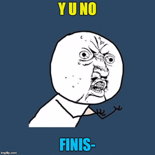 Y U No Meme | Y U NO FINIS- | image tagged in memes,y u no | made w/ Imgflip meme maker