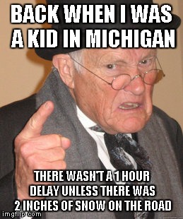 4 inches ON THE ROAD=2 hour delay, 6 inches=closed! Never thought I'd say this, but kids got it easy these days! | BACK WHEN I WAS A KID IN MICHIGAN; THERE WASN'T A 1 HOUR DELAY UNLESS THERE WAS 2 INCHES OF SNOW ON THE ROAD | image tagged in memes,back in my day,school,snow day | made w/ Imgflip meme maker