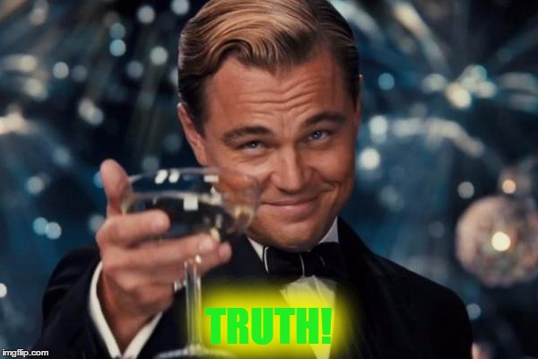 Leonardo Dicaprio Cheers Meme | TRUTH! | image tagged in memes,leonardo dicaprio cheers | made w/ Imgflip meme maker
