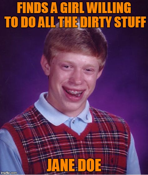 Bad luck body. | FINDS A GIRL WILLING TO DO ALL THE DIRTY STUFF; JANE DOE | image tagged in memes,bad luck brian | made w/ Imgflip meme maker