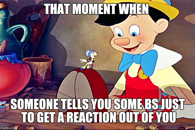 Pinocchio THAT MOMENT WHEN; SOMEONE TELLS YOU SOME BS JUST TO GET A REACTIO...