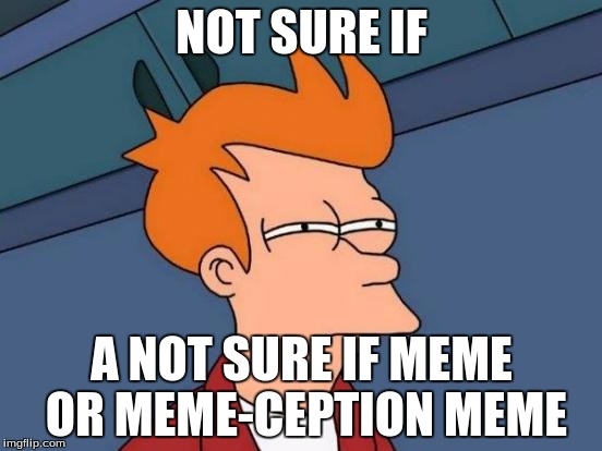 Futurama Fry Meme | NOT SURE IF; A NOT SURE IF MEME OR MEME-CEPTION MEME | image tagged in memes,futurama fry | made w/ Imgflip meme maker