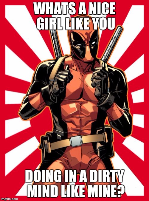 Deadpool Pick Up Lines | WHATS A NICE GIRL LIKE YOU; DOING IN A DIRTY MIND LIKE MINE? | image tagged in memes,deadpool pick up lines | made w/ Imgflip meme maker