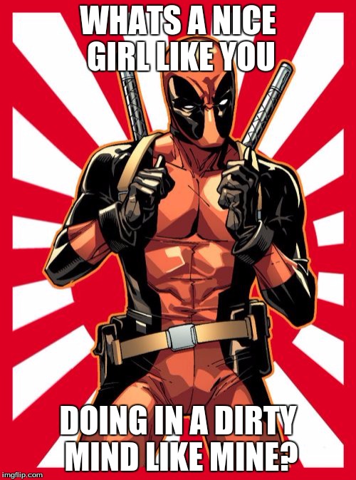 Deadpool Pick Up Lines Meme | WHATS A NICE GIRL LIKE YOU; DOING IN A DIRTY MIND LIKE MINE? | image tagged in memes,deadpool pick up lines | made w/ Imgflip meme maker