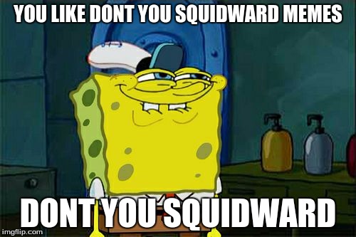 Don't You Squidward Meme | YOU LIKE DONT YOU SQUIDWARD MEMES; DONT YOU SQUIDWARD | image tagged in memes,dont you squidward | made w/ Imgflip meme maker