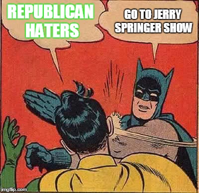 Batman Slapping Robin | REPUBLICAN HATERS; GO TO JERRY SPRINGER SHOW | image tagged in memes,batman slapping robin | made w/ Imgflip meme maker