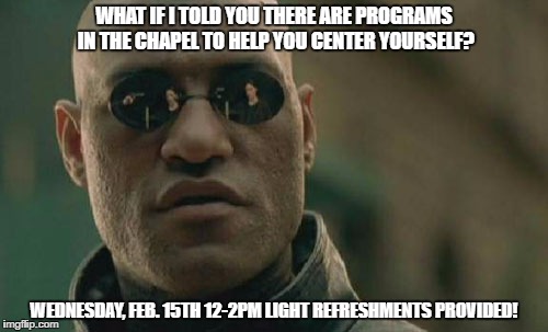 Matrix Morpheus | WHAT IF I TOLD YOU THERE ARE PROGRAMS IN THE CHAPEL TO HELP YOU CENTER YOURSELF? WEDNESDAY, FEB. 15TH 12-2PM LIGHT REFRESHMENTS PROVIDED! | image tagged in memes,matrix morpheus | made w/ Imgflip meme maker