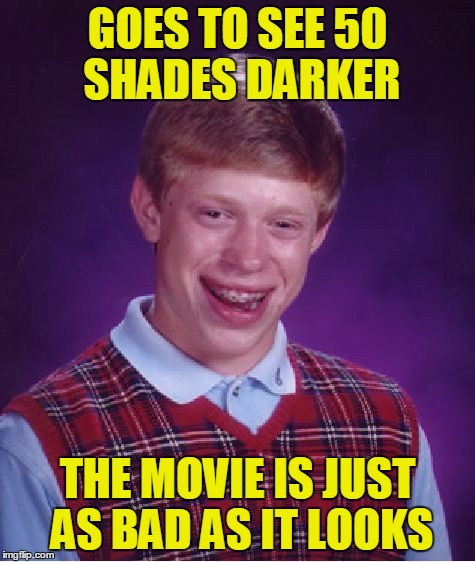 Bad Luck Brian Meme | GOES TO SEE 50 SHADES DARKER THE MOVIE IS JUST AS BAD AS IT LOOKS | image tagged in memes,bad luck brian | made w/ Imgflip meme maker