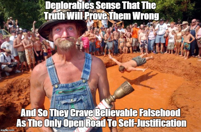 Deplorables Sense That The Truth Will Prove Them Wrong And So They Crave Believable Falsehood As The Only Open Road To Self-Justification | made w/ Imgflip meme maker