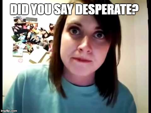 DID YOU SAY DESPERATE? | made w/ Imgflip meme maker
