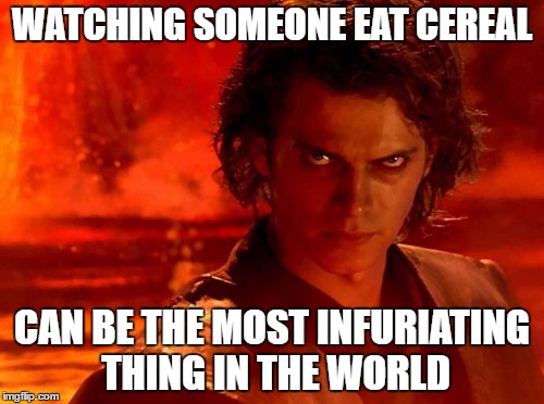 You Underestimate My Power | WATCHING SOMEONE EAT CEREAL; CAN BE THE MOST INFURIATING THING IN THE WORLD | image tagged in memes,you underestimate my power | made w/ Imgflip meme maker